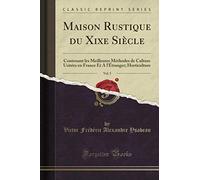 Maison Rustique du Xixe Siècle, Vol. 5 (Classic Reprint): Contenant les Meilleures Méthodes de Culture Usitées en France Et A l'Étranger; Horticulture