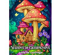 Maisons de Champignons - Livre de Coloriage: 50 Illustrations Féeriques à Colorier pour Adultes et Adolescents, avec des Maisons Magiques de Champignons