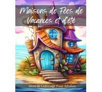 Maisons de fées de vacances et d'été Livre de coloriage pour adultes: Pages de coloriage de maisons de fées en été pour relaxation, méditation, soulagement du stress et de l'anxiété