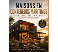 MAISONS EN CONTENEURS MARITIMES POUR DÉBUTANTS: Un guide pratique pour planifier, construire et vivre dans une maison en conteneur d'acier