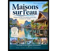Maisons sur l’eau: Habiter les lacs, les fleuves et les côtes à travers le monde