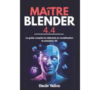 Maître Blender 4.4: Le guide complet du débutant en modélisation et animation 3D