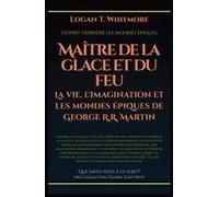 Maître De La Glace Et Du Feu: La Vie, L'imagination Et Les Mondes Épiques De George R.R. Martin (French Edition)