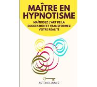 Maître en Hypnotisme: Maîtrisez l'art de la suggestion et transformez votre réalité
