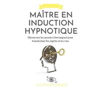 Maître en Induction Hypnotique: Découvrez les secrets à fort impact pour transformer les esprits et les vies