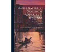 Maître Italien Ou Grammaire Françoise Et Italienne: Contenant Tout Ce Qui Est Nécessaire Pour Apprendre Facilement La Langue Italienne...