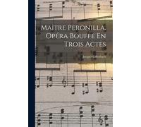 Maître Peronilla. Opéra Bouffe En Trois Actes