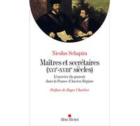 Maitres et secrétaires (XVIè - XVIIIè siècles): L'exercice du pouvoir dans la France d'Ancien Régime