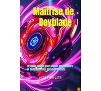 Maîtrise de Beyblade : Le Guide Ultime pour Gagner les Batailles et Construire des Combos Parfaits: Astuces, Combos Puissants et Techniques pour Devenir Champion
