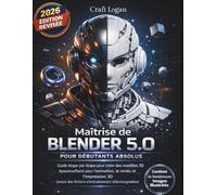 Maîtrise de Blender 5.0 pour débutants absolus: Guide étape par étape pour créer des modèles 3D époustouflants pour l'animation, le rendu et ... des fichiers d'entraînement téléchargeables)