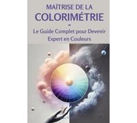 Maîtrise de la Colorimétrie: Le Guide Complet pour Devenir Expert en Couleurs