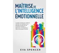 Maîtrise de l'intelligence émotionnelle: Le guide complet pour améliorer votre QE, vos relations et vos aptitudes sociales afin de surmonter l'anxiété, la dépression, la manipulation