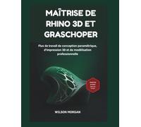Maîtrise de Rhino 3D et Grasshopper: Flux de travail de conception paramétrique, d'impression 3D et de modélisation professionnelle
