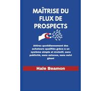 Maîtrise du Flux de Prospects: Attirez quotidiennement des acheteurs qualifiés grâce à un système simple et évolutif, sans publicité, sans astuces, sans suivi géant