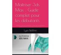 Maîtriser 3ds Max : Guide complet pour les débutants: 3ds Max pour les architectes : Créer des visualisations 3D photoréalistes de projets architecturaux