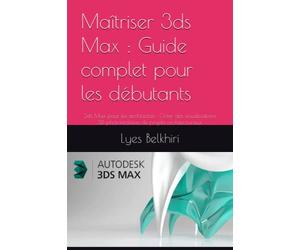Maîtriser 3ds Max : Guide complet pour les débutants: 3ds Max pour les architectes : Créer des visualisations 3D photoréalistes de projets architecturaux