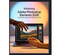 Maîtriser Adobe Photoshop Elements 2026 : Votre guide ultime de chaque outil, technique et fonctionnalité d'IA .