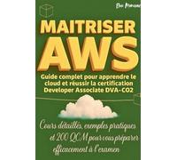 Maitriser AWS: Guide Complet Pour Apprendre Le Cloud Et Réussir La Certification Developer Associate DVA-C02
