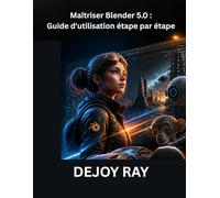 Maîtriser Blender 5.0 : Guide d'utilisation étape par étape: Découverte des derniers outils, fonctionnalités et améliorations des flux de travail