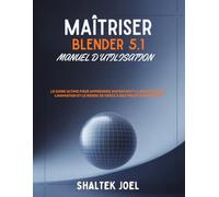 Maîtriser Blender 5.1 Manuel d'utilisation: Le guide ultime pour apprendre rapidement la modélisation, l'animation et le rendu 3D grâce à des projets pratiques