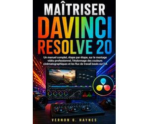 MAÎTRISER DAVINCI RESOLVE 20: Un manuel complet, étape par étape, sur le montage vidéo professionnel, l'étalonnage des couleurs cinématographiques et les flux de travail basés sur l'IA