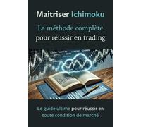 Maîtriser Ichimoku : La méthode complète pour réussir en trading: Le guide ultime pour réussir en toute condition de marché