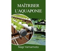 Maîtriser l’aquaponie: Guide pratique, fondé sur des données probantes, pour concevoir, exploiter et dimensionner des systèmes poissons-plantes en circuit fermé