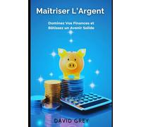 Maîtriser L’Argent: Le Guide Ultime pour Gérer, Épargner et Investir avec Succès