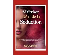 Maîtriser L Art de la Séduction: Les Stratégies Éprouvées pour Captiver et Gagner le Coeur de N'importe Quelle Femme