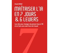 Maîtriser l’IA en 7 jours & 6 leviers: Les clés pour changer de posture face à l’IA et en faire une vraie force de travail