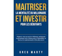 Maitriser La Mentalité Du Millionaire Et Investir Pour Les Débutants: Préparez-vous au succès en bâtissant, maintenant et pérennisant votre richesse ... les cryptomonnaies et bien plus encore