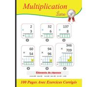 Maîtriser la multiplication - les multiplications posées à un chiffre, deux chiffres et trois chiffres -100 Pages Avec Exercices Corrigés: Apprendre facilement la multiplication