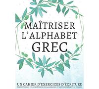 Maîtriser l'Alphabet Grec, Un cahier d’exercices d'écriture: Perfectionnez vos compétences en calligraphie et maîtrisez l'écriture du grec