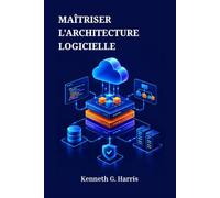 MAÎTRISER L'ARCHITECTURE LOGICIELLE: Principes et modèles pour concevoir des systèmes évolutifs et maintenables