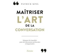 Maîtriser L'art De La Conversation - Dépasser Les Banalités Du Small Talk Et Apprendre À Tenir Des Discussions Percutantes
