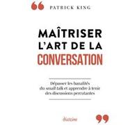 Maîtriser l'art de la conversation - Dépasser les banalités du small talk et apprendre à tenir des discussions percutantes Patrick King (Auteur), Marie-Noëlle Antolin (Traduction)