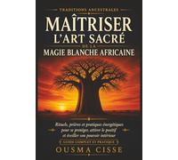 Maîtriser l'Art Sacré de la Magie Blanche Africaine: Rituels spirituels, prières et pratiques énergétiques inspirées des traditions africaines pour se ... le positif et éveiller son pouvoir intérieur