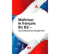 Maîtriser le français B1 B2 - Livre d'exercices corrigés FLE : grammaire, vocabulaire, conjugaison et expression orale niveau intermédiaire