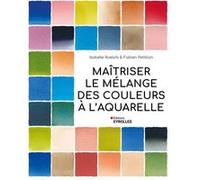 Maîtriser le mélange des couleurs à l'aquarelle Isabelle Roelofs (Auteur), Fabien Petillion (Auteur)