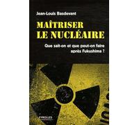 Maitriser le nucléaire : Que sait-on et que peut-on faire après Fukushima ?