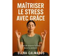 MAÎTRISER LE STRESS AVEC GRÂCE: L’art de trouver la force dans la sérénité