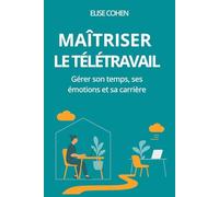 Maîtriser le télétravail: gérer son temps, ses émotions et sa carrière