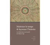 Maîtriser le temps & façonner l'histoire Les historiens normands au Moyen Âge - Fabien Paquet - Publications Universite Caen - broché - Essai