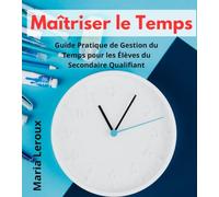 Maîtriser le Temps: Guide Pratique de Gestion du Temps pour les Élèves du Secondaire Qualifiant