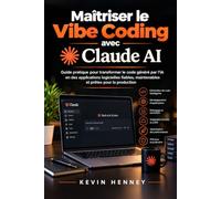 MAÎTRISER LE VIBE CODING AVEC CLAUDE AI: Guide pratique pour transformer le code généré par l'IA en des applications logicielles fiables, maintenables et prêtes pour la production
