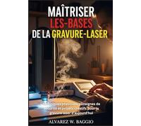 MAÎTRISER LES-BASES DE LA GRAVURE-LASER: Techniques pratiques, consignes de sécurité et projets créatifs pour la gravure laser d'aujourd'hui