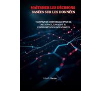 MAÎTRISER LES DÉCISIONS BASÉES SUR LES DONNÉES: TECHNIQUES ESSENTIELLES POUR LE NETTOYAGE, L'ANALYSE ET L'INTERPRÉTATION DES DONNÉES