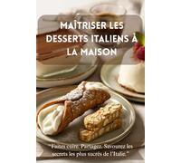 Maîtriser les desserts italiens à la maison: “Recettes intemporelles et douceurs traditionnelles venues du cœur de l’Italie”
