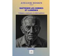 Maîtriser les ombres et lumières: Valeurs, contrastes, volumes et mise en relief pour donner vie à vos dessins