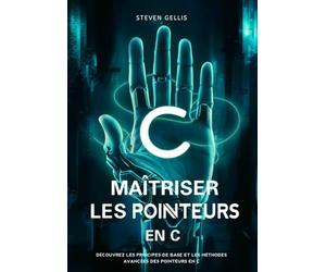 Maîtriser Les Pointeurs en C: Explorer les Principes de Base et les Techniques Avancées des Pointeurs en Langage C